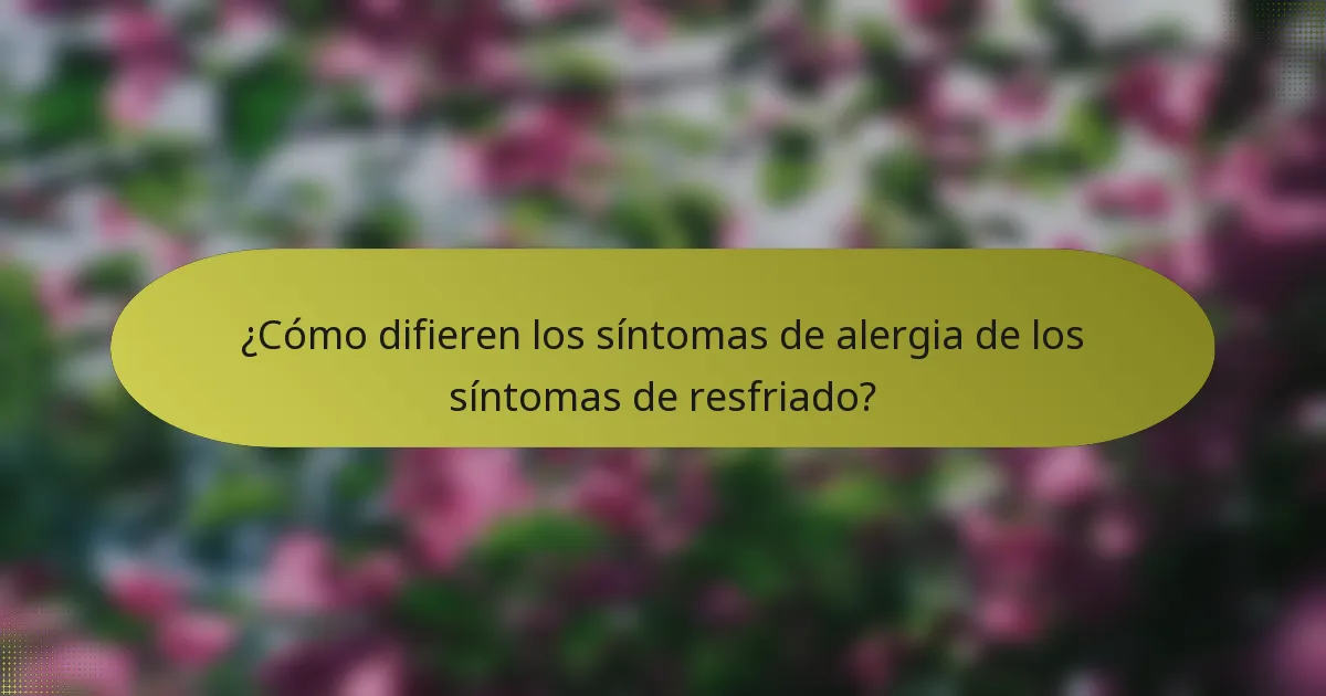 ¿Cómo difieren los síntomas de alergia de los síntomas de resfriado?