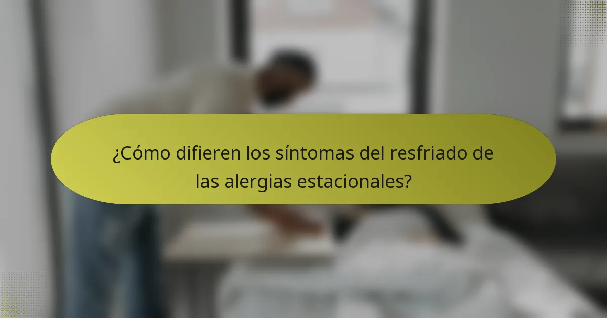 ¿Cómo difieren los síntomas del resfriado de las alergias estacionales?