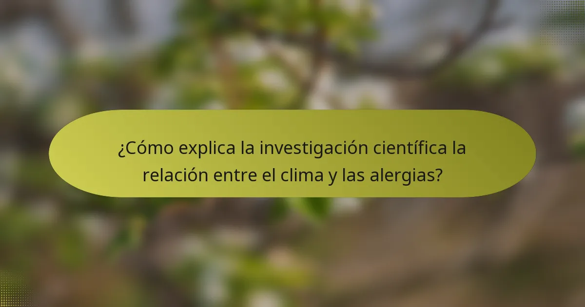 ¿Cómo explica la investigación científica la relación entre el clima y las alergias?