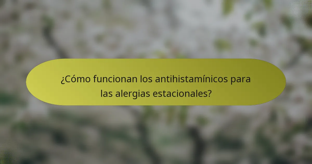 ¿Cómo funcionan los antihistamínicos para las alergias estacionales?