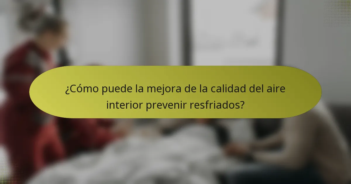 ¿Cómo puede la mejora de la calidad del aire interior prevenir resfriados?