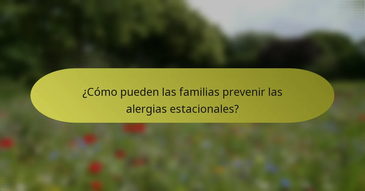 ¿Cómo pueden las familias prevenir las alergias estacionales?