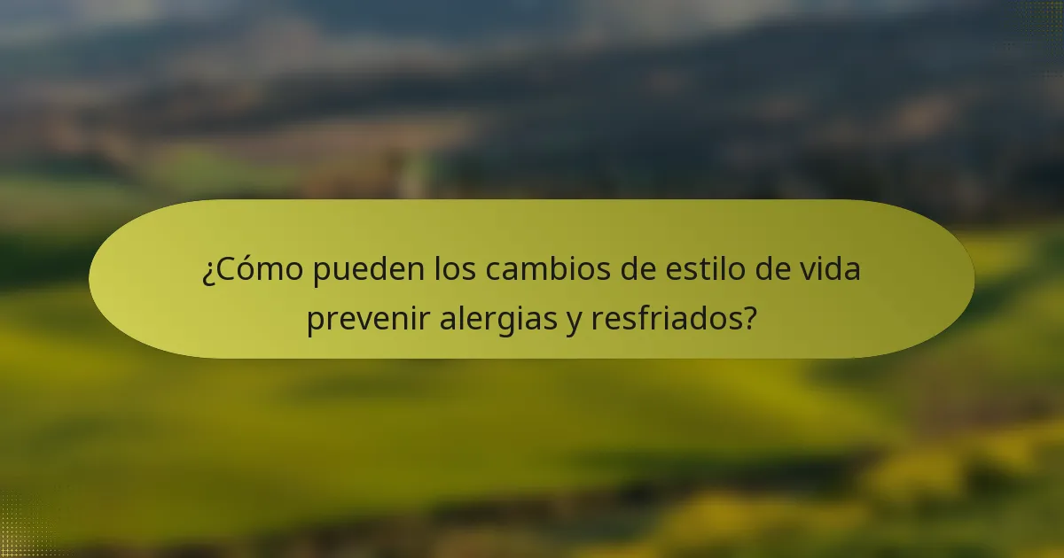 ¿Cómo pueden los cambios de estilo de vida prevenir alergias y resfriados?