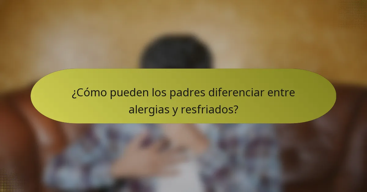¿Cómo pueden los padres diferenciar entre alergias y resfriados?