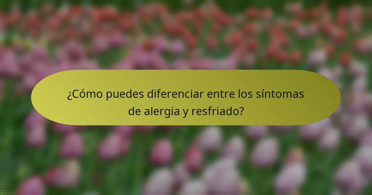 ¿Cómo puedes diferenciar entre los síntomas de alergia y resfriado?