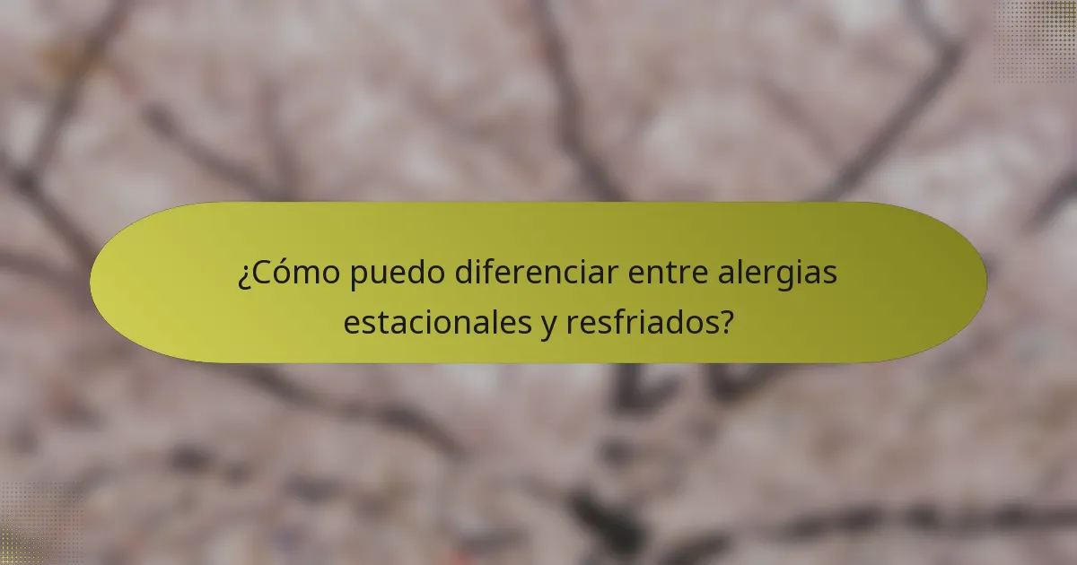 ¿Cómo puedo diferenciar entre alergias estacionales y resfriados?