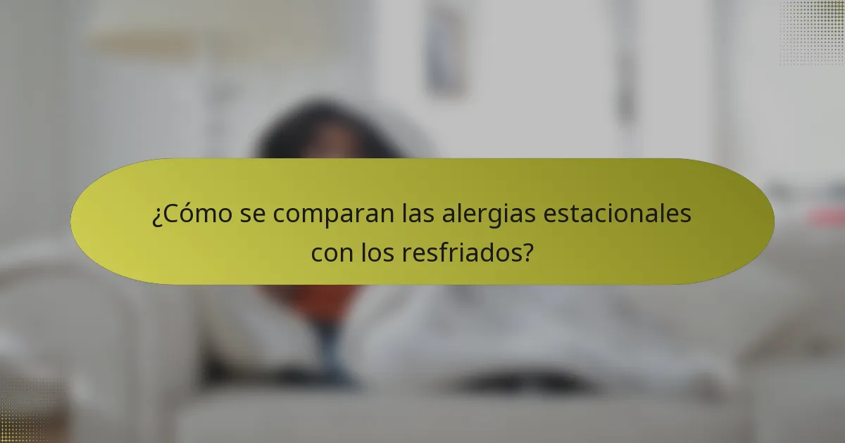 ¿Cómo se comparan las alergias estacionales con los resfriados?