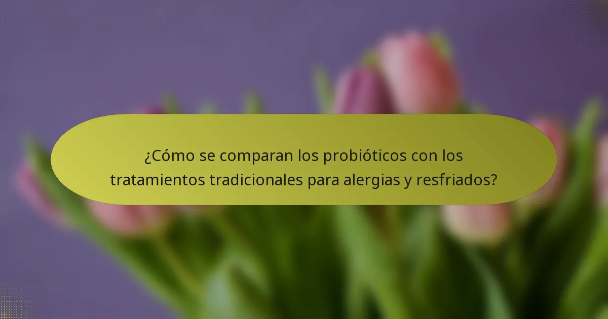 ¿Cómo se comparan los probióticos con los tratamientos tradicionales para alergias y resfriados?