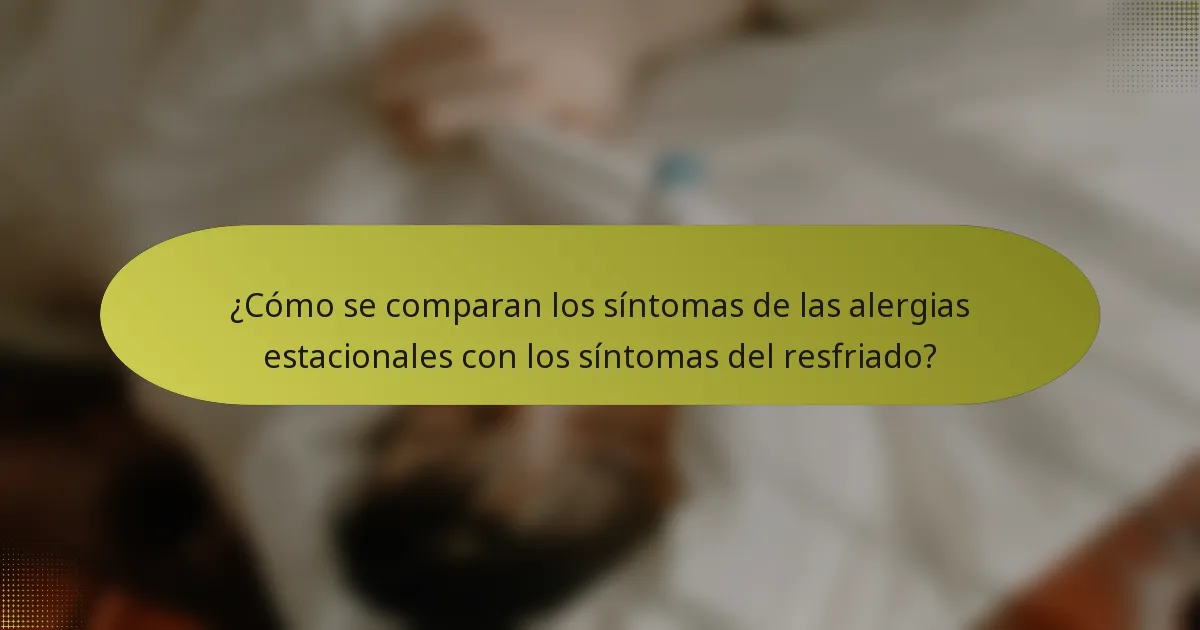 ¿Cómo se comparan los síntomas de las alergias estacionales con los síntomas del resfriado?