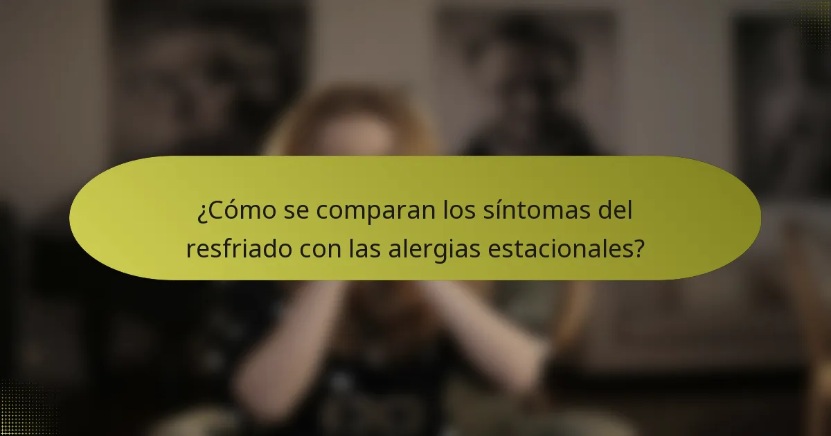 ¿Cómo se comparan los síntomas del resfriado con las alergias estacionales?