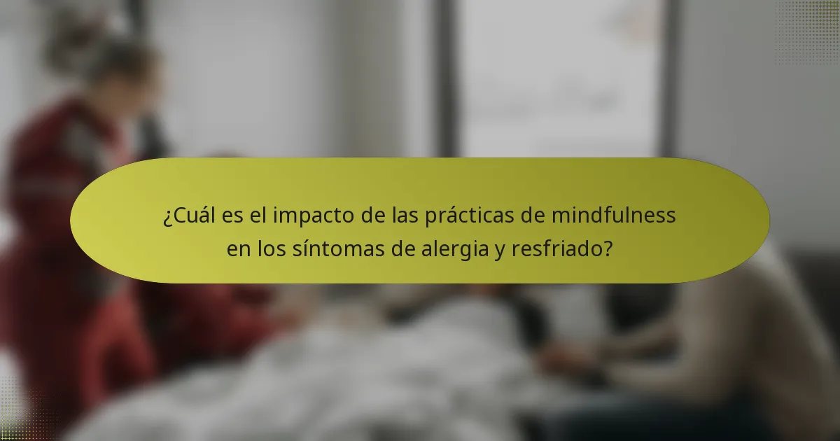 ¿Cuál es el impacto de las prácticas de mindfulness en los síntomas de alergia y resfriado?