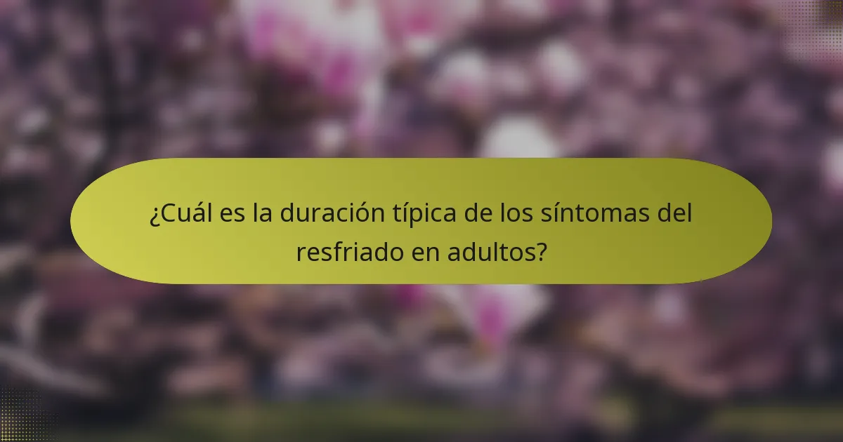 ¿Cuál es la duración típica de los síntomas del resfriado en adultos?