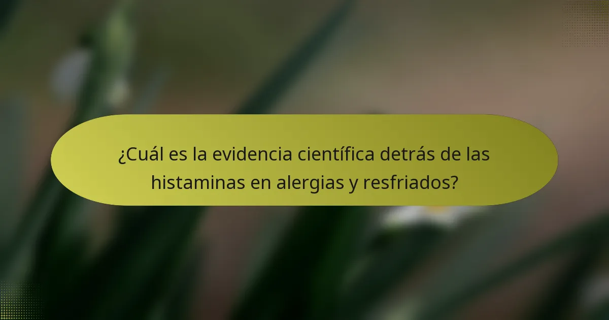 ¿Cuál es la evidencia científica detrás de las histaminas en alergias y resfriados?