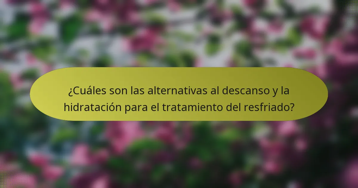 ¿Cuáles son las alternativas al descanso y la hidratación para el tratamiento del resfriado?