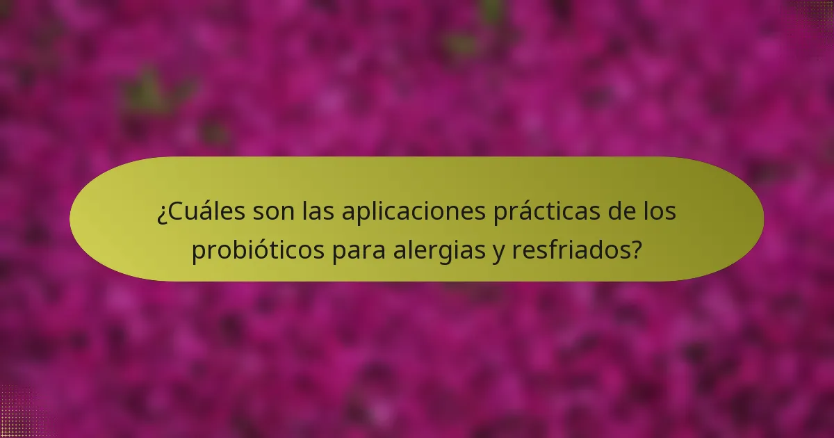 ¿Cuáles son las aplicaciones prácticas de los probióticos para alergias y resfriados?