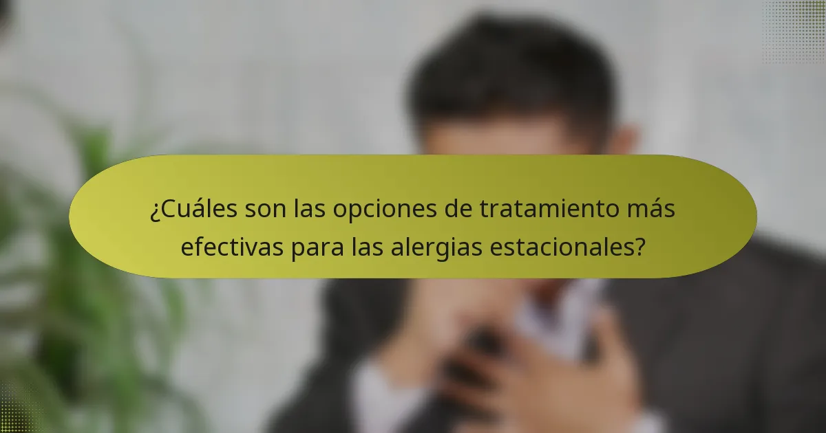¿Cuáles son las opciones de tratamiento más efectivas para las alergias estacionales?