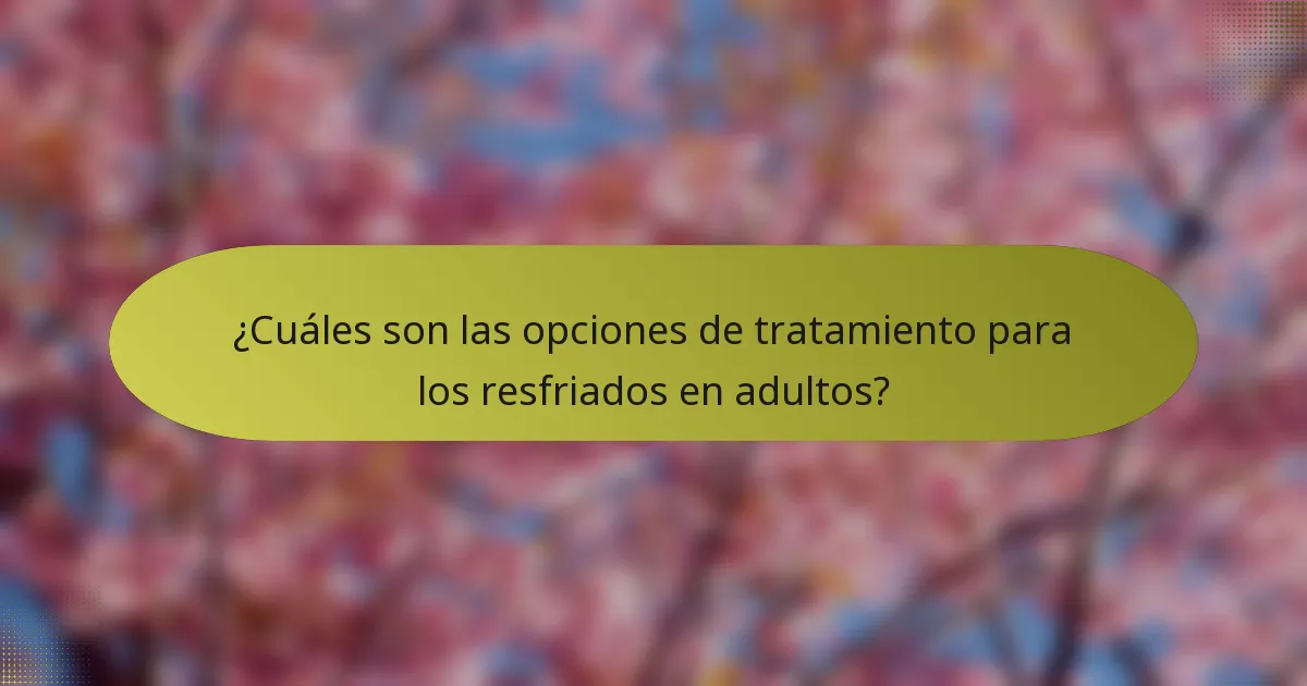 ¿Cuáles son las opciones de tratamiento para los resfriados en adultos?