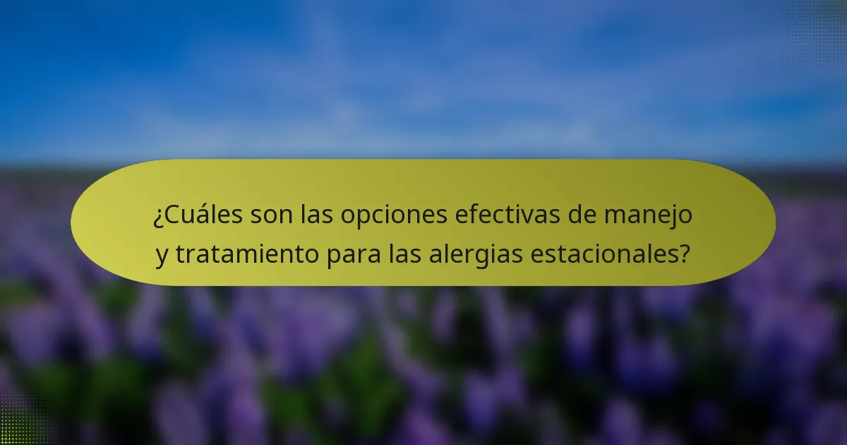 ¿Cuáles son las opciones efectivas de manejo y tratamiento para las alergias estacionales?