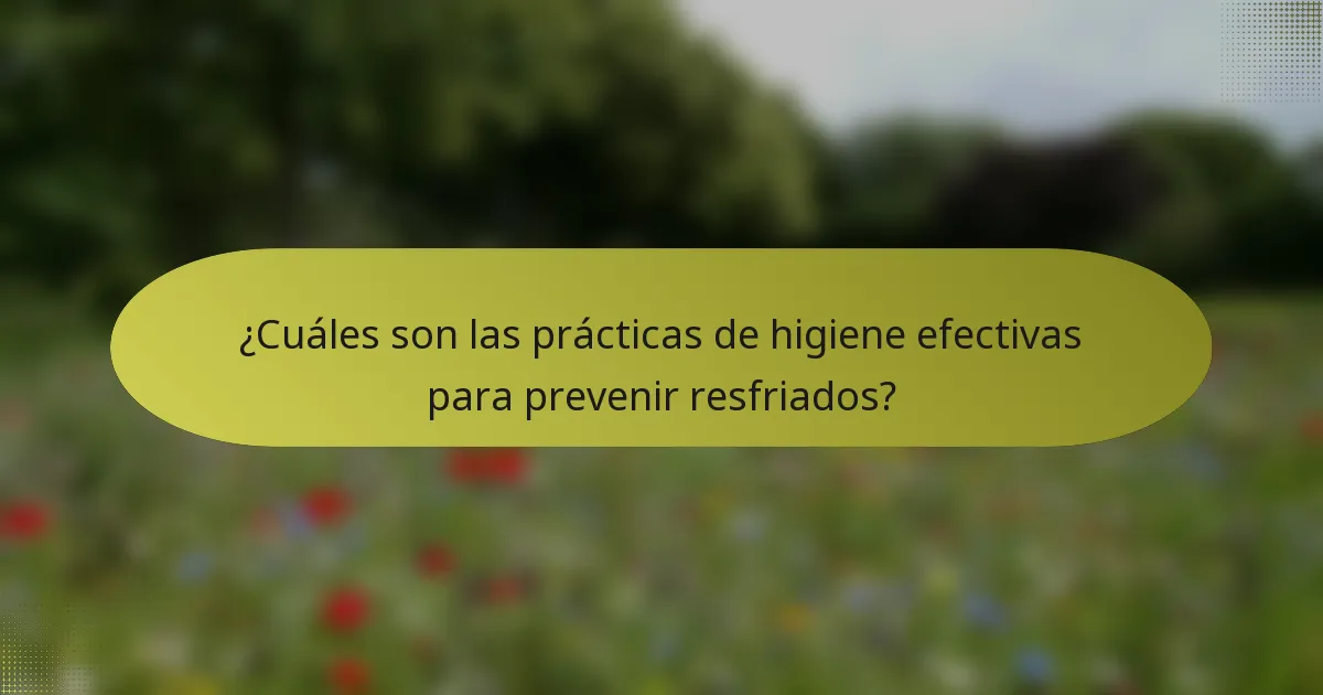 ¿Cuáles son las prácticas de higiene efectivas para prevenir resfriados?