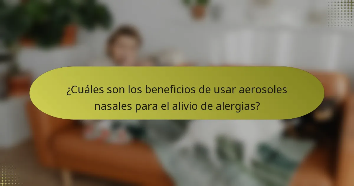 ¿Cuáles son los beneficios de usar aerosoles nasales para el alivio de alergias?