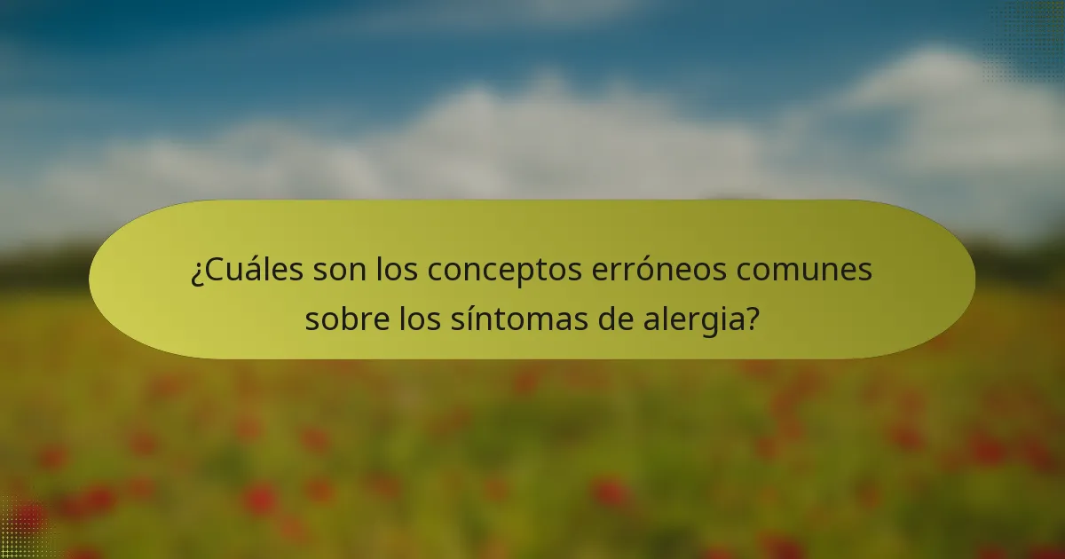 ¿Cuáles son los conceptos erróneos comunes sobre los síntomas de alergia?