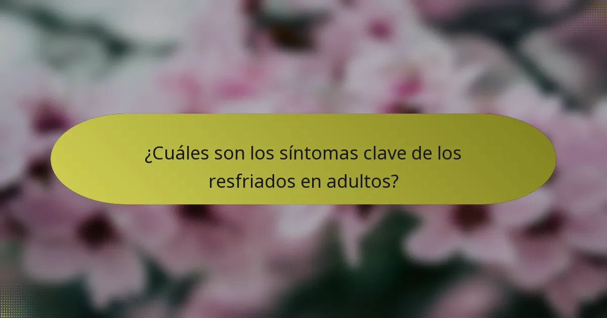 ¿Cuáles son los síntomas clave de los resfriados en adultos?
