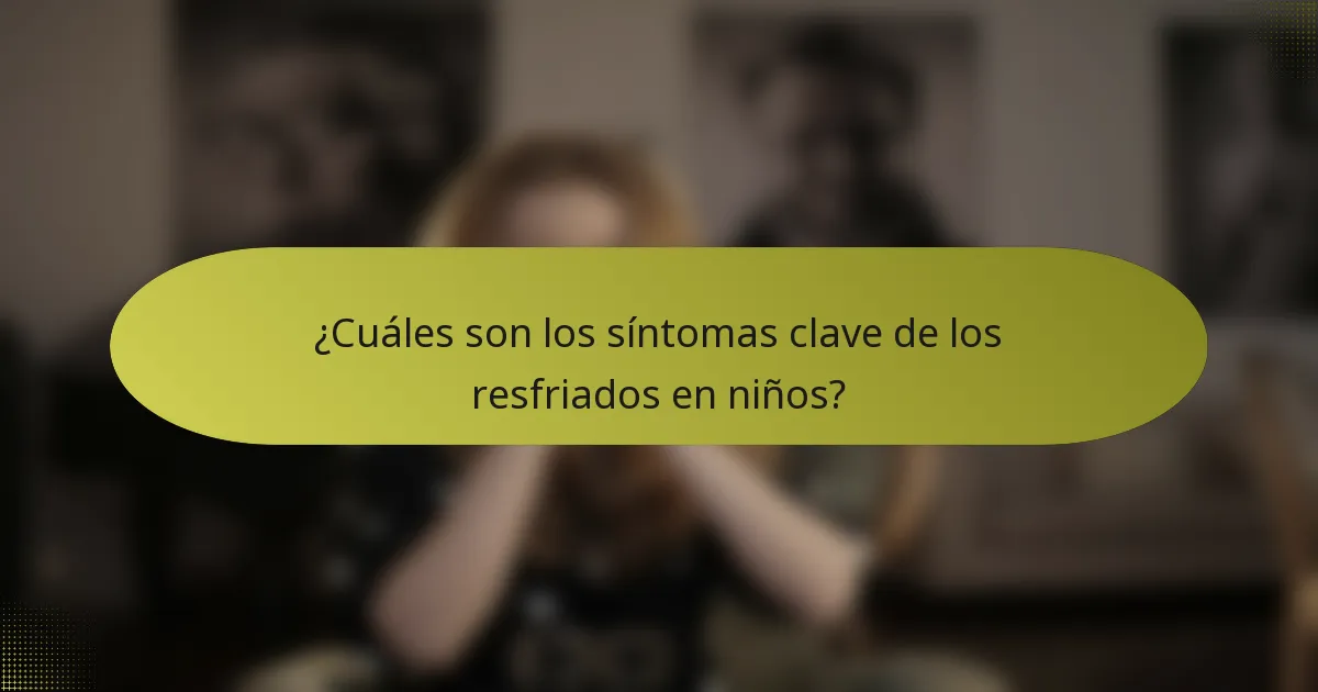 ¿Cuáles son los síntomas clave de los resfriados en niños?