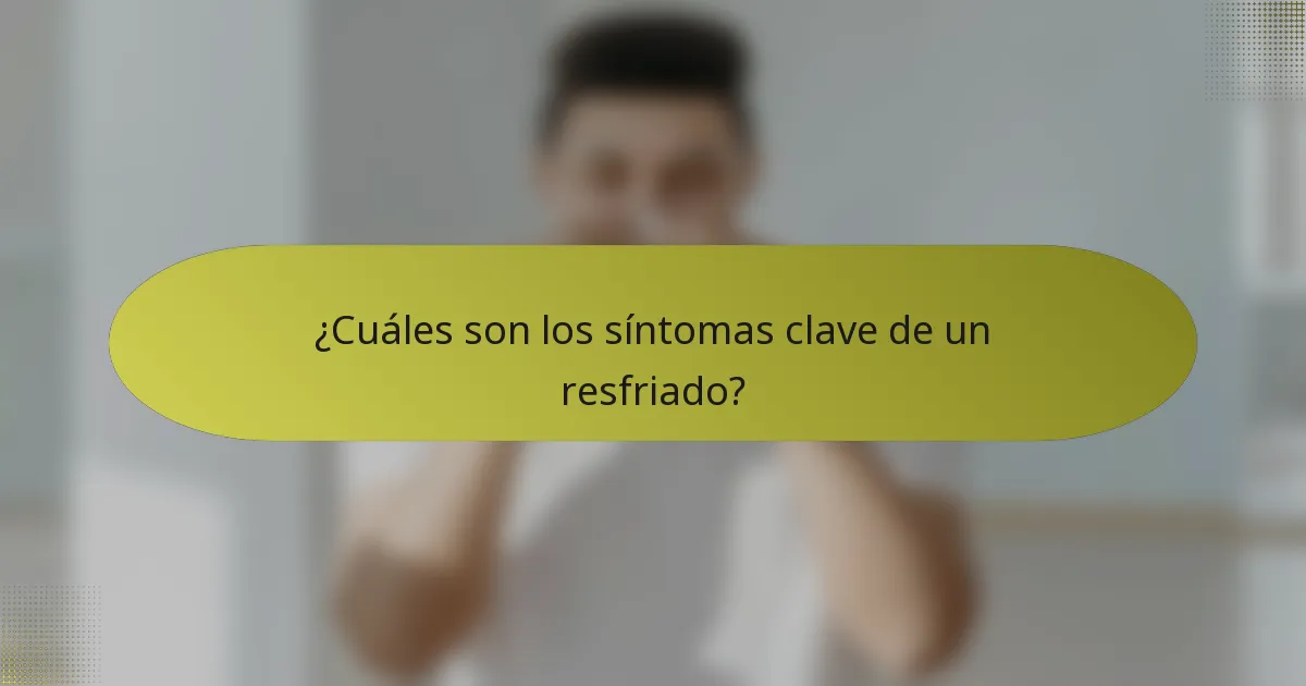 ¿Cuáles son los síntomas clave de un resfriado?