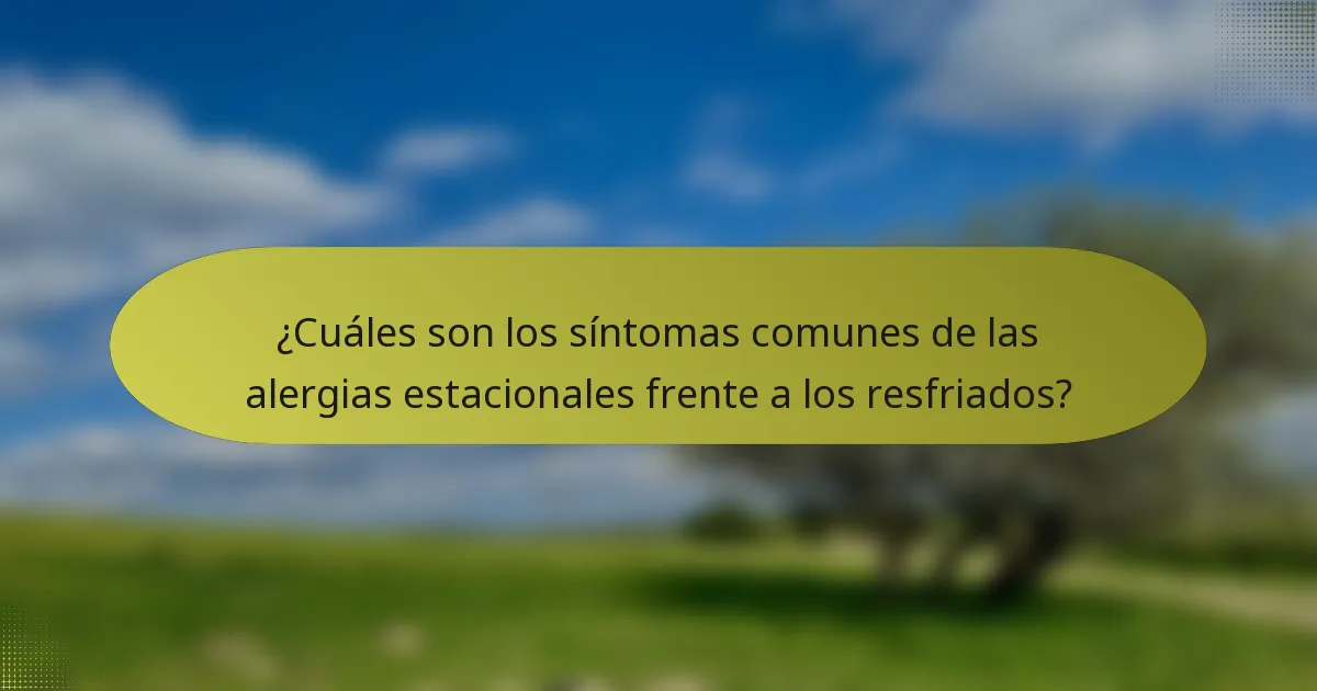 ¿Cuáles son los síntomas comunes de las alergias estacionales frente a los resfriados?