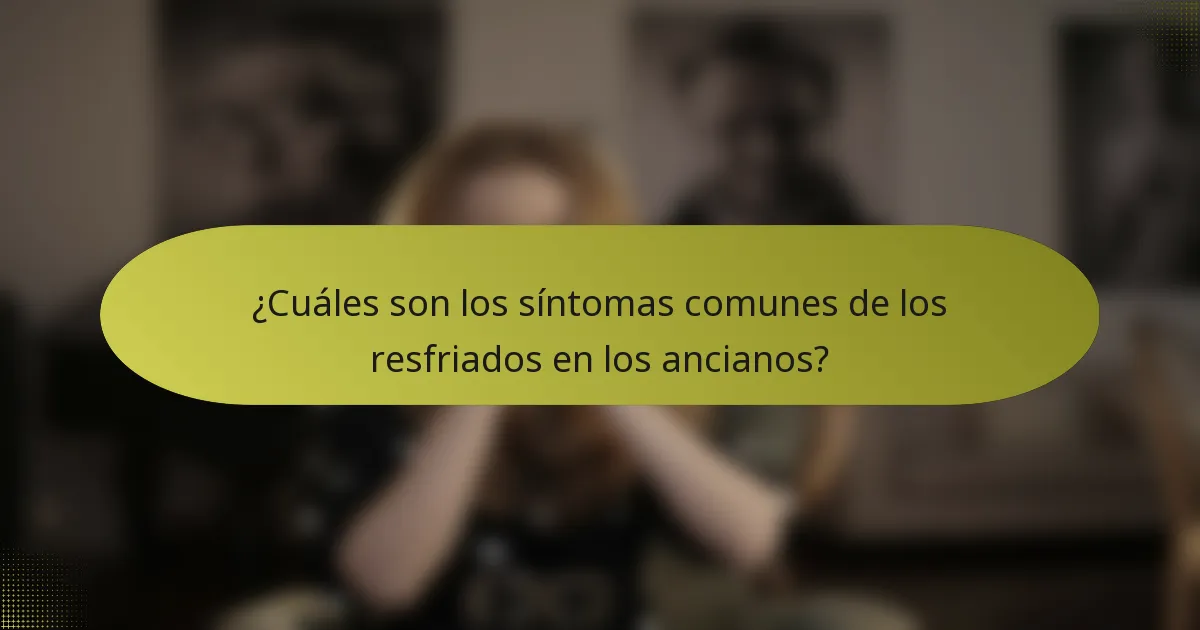¿Cuáles son los síntomas comunes de los resfriados en los ancianos?