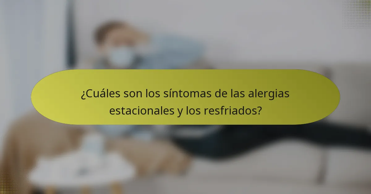 ¿Cuáles son los síntomas de las alergias estacionales y los resfriados?