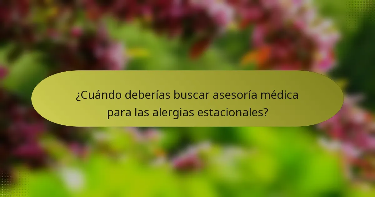¿Cuándo deberías buscar asesoría médica para las alergias estacionales?