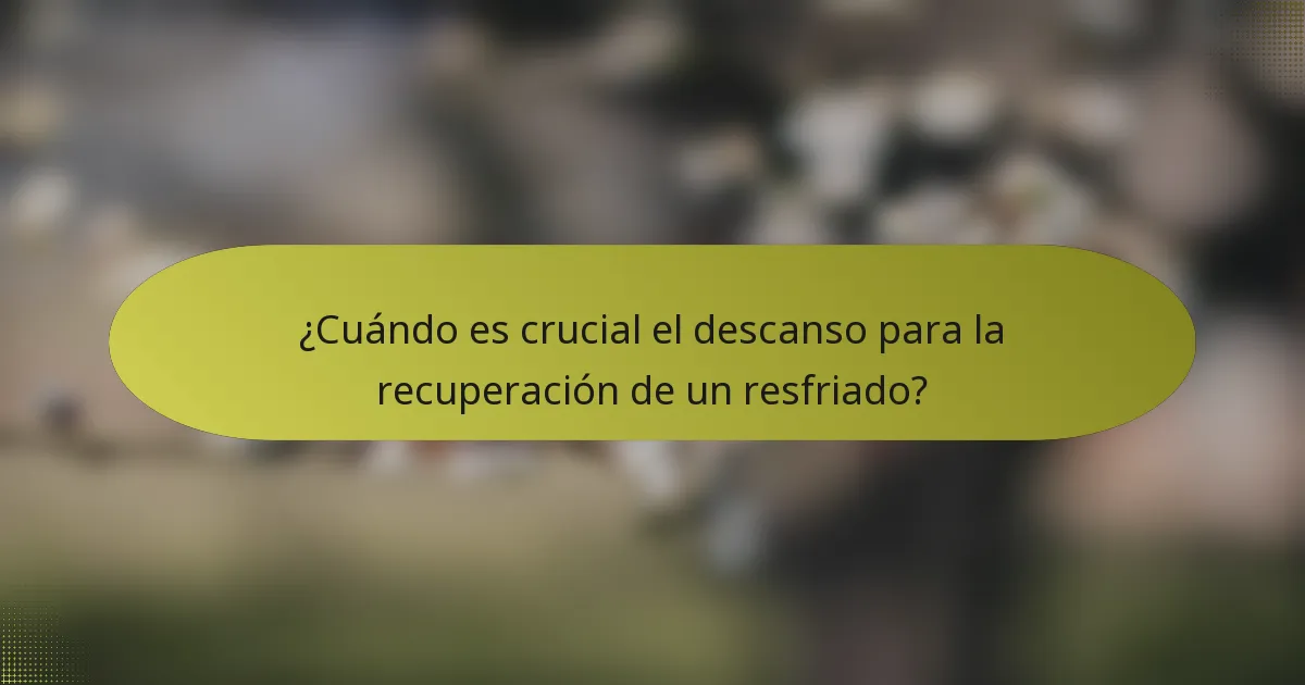 ¿Cuándo es crucial el descanso para la recuperación de un resfriado?