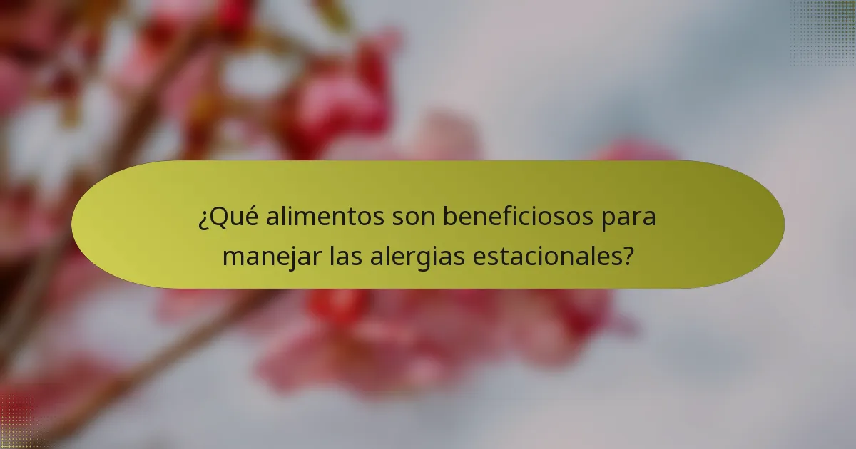 ¿Qué alimentos son beneficiosos para manejar las alergias estacionales?