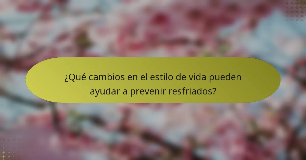 ¿Qué cambios en el estilo de vida pueden ayudar a prevenir resfriados?