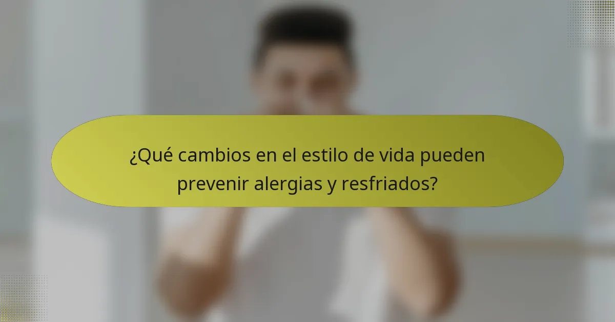 ¿Qué cambios en el estilo de vida pueden prevenir alergias y resfriados?