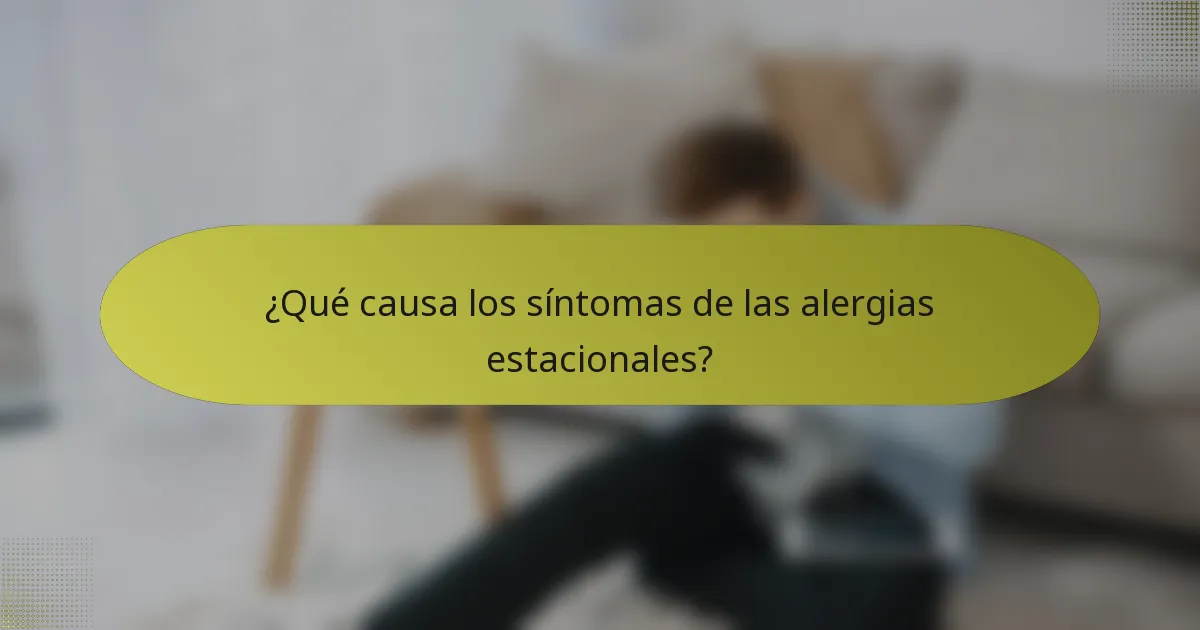 ¿Qué causa los síntomas de las alergias estacionales?
