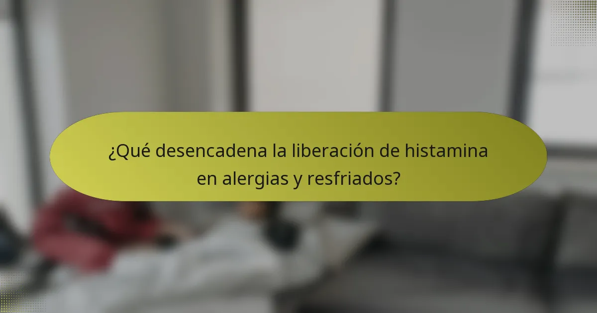 ¿Qué desencadena la liberación de histamina en alergias y resfriados?