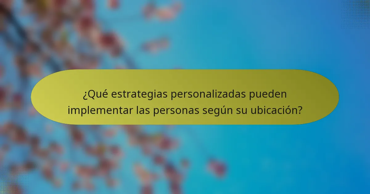 ¿Qué estrategias personalizadas pueden implementar las personas según su ubicación?