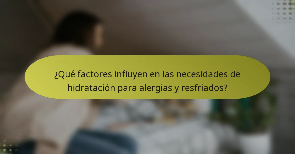 ¿Qué factores influyen en las necesidades de hidratación para alergias y resfriados?