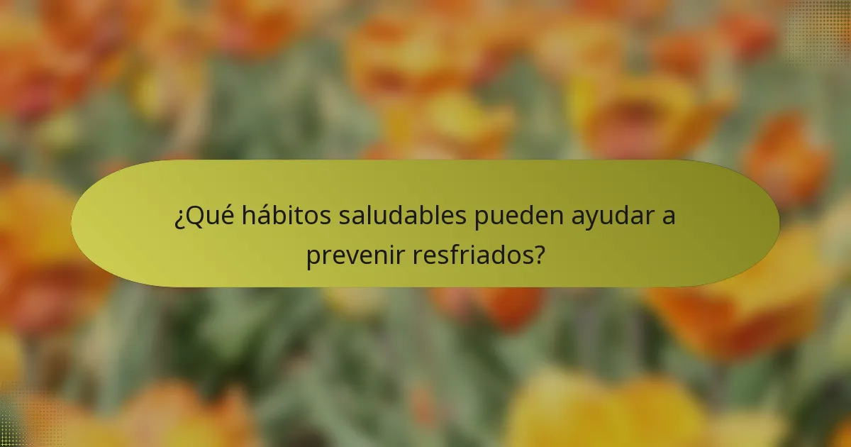 ¿Qué hábitos saludables pueden ayudar a prevenir resfriados?
