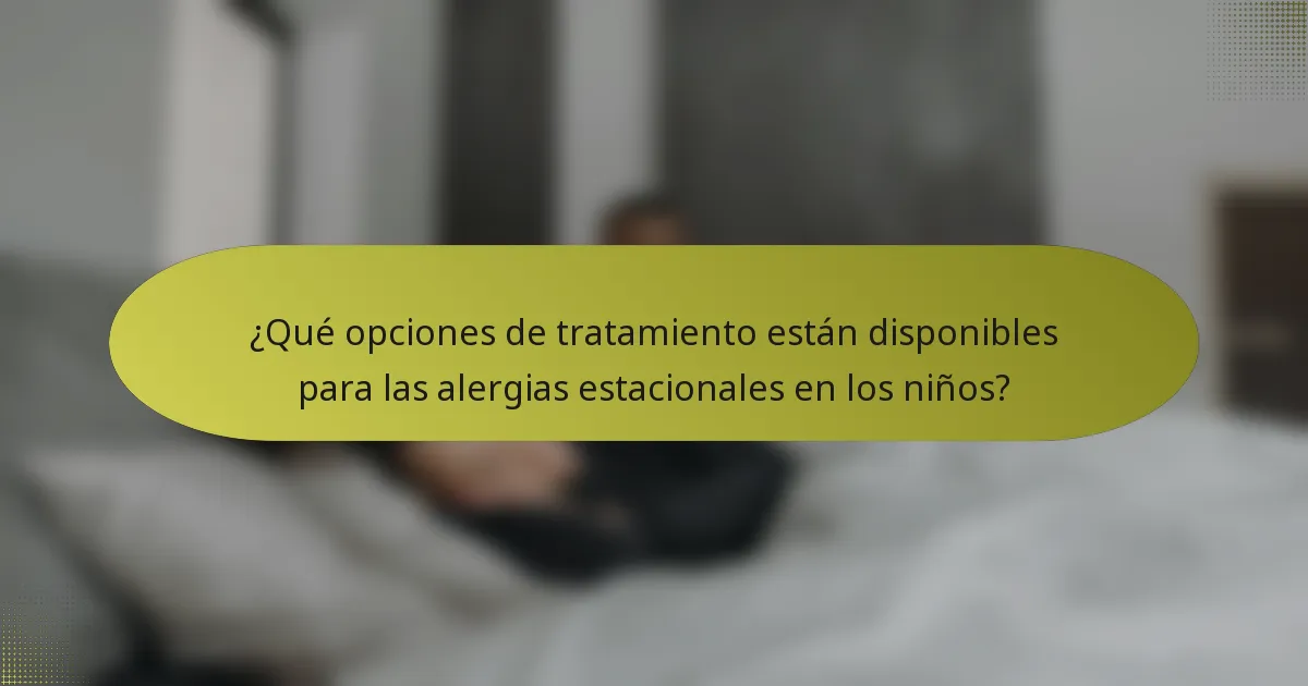 ¿Qué opciones de tratamiento están disponibles para las alergias estacionales en los niños?
