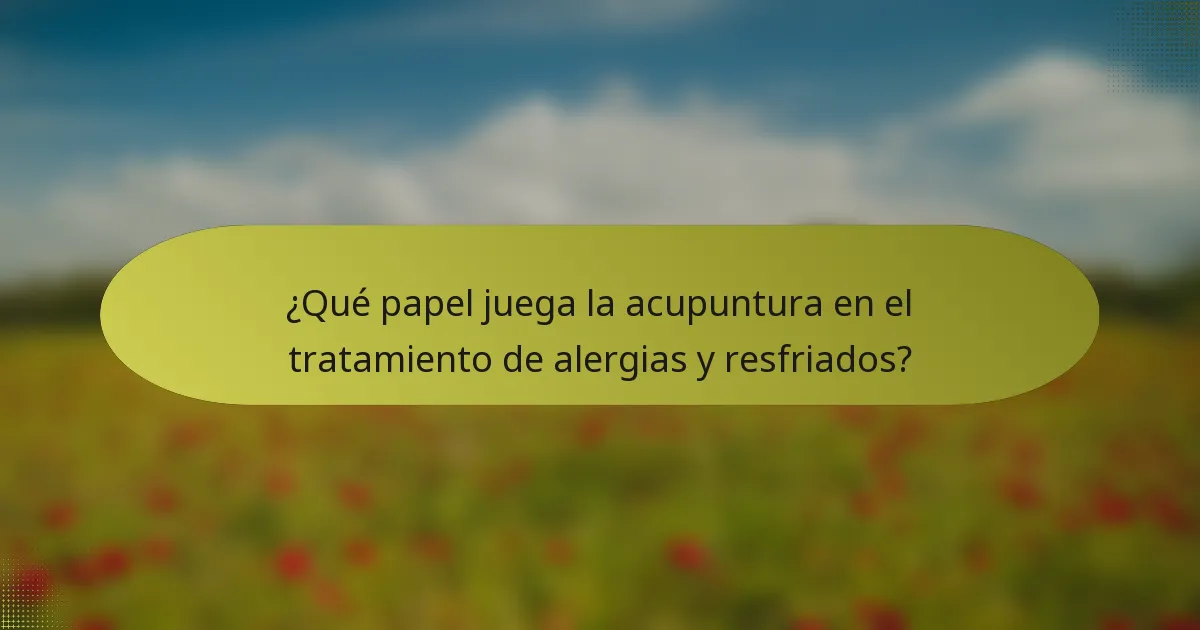 ¿Qué papel juega la acupuntura en el tratamiento de alergias y resfriados?
