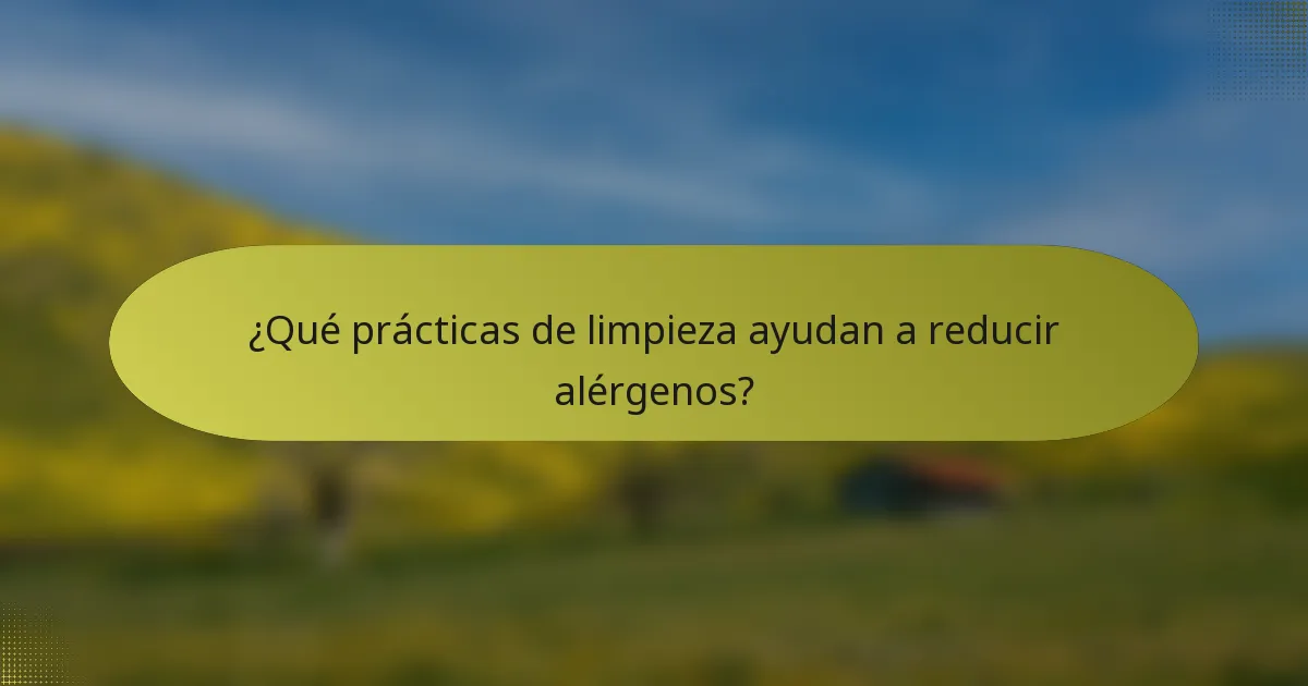 ¿Qué prácticas de limpieza ayudan a reducir alérgenos?