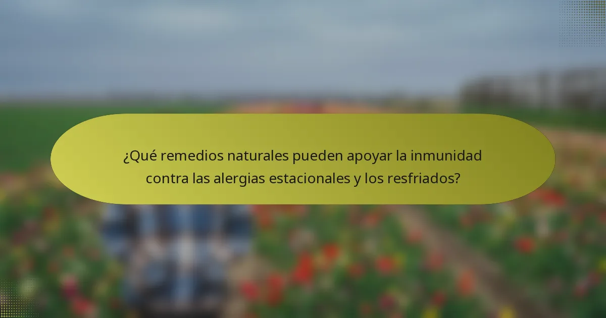 ¿Qué remedios naturales pueden apoyar la inmunidad contra las alergias estacionales y los resfriados?