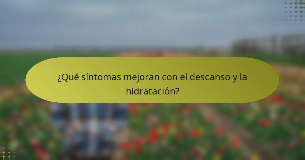 ¿Qué síntomas mejoran con el descanso y la hidratación?