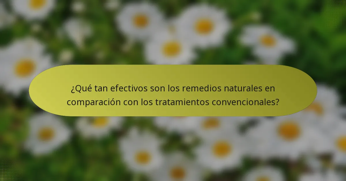 ¿Qué tan efectivos son los remedios naturales en comparación con los tratamientos convencionales?